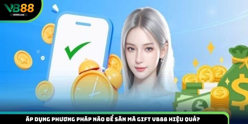 Áp dụng phương pháp nào để săn mã Gift VB88 hiệu quả?