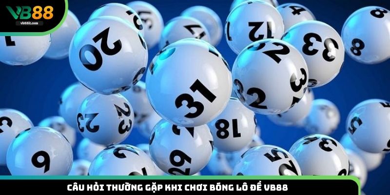 Tổng hợp các câu hỏi thường gặp khi chơi lô đề VB88