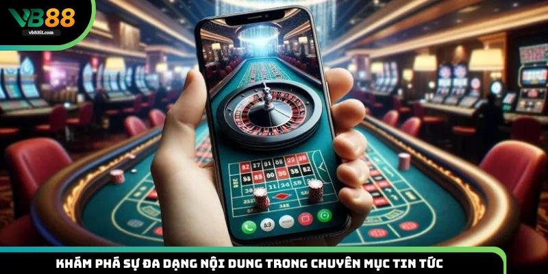 Khám phá sự đa dạng nội dung trong chuyên mục Tin tức